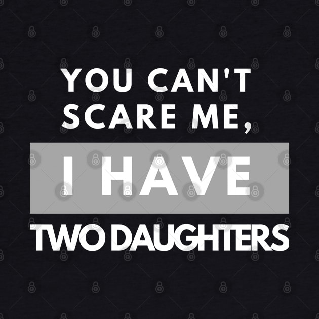 You Can't Scare Me - I Have Two Daughters - father's day  Funny Dad Daddy Cute Joke Men2020 gift by busines_night